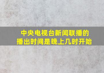 中央电视台新闻联播的播出时间是晚上几时开始