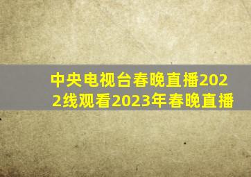 中央电视台春晚直播2022线观看2023年春晚直播