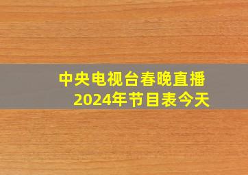 中央电视台春晚直播2024年节目表今天