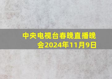 中央电视台春晚直播晚会2024年11月9日