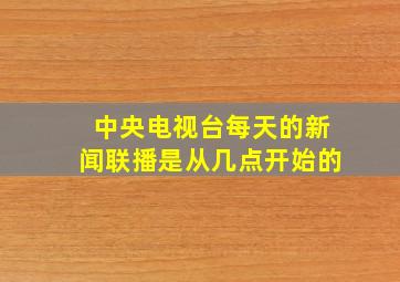 中央电视台每天的新闻联播是从几点开始的