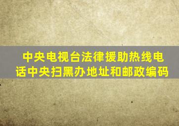 中央电视台法律援助热线电话中央扫黑办地址和邮政编码