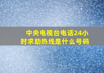 中央电视台电话24小时求助热线是什么号码