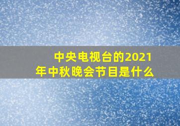 中央电视台的2021年中秋晚会节目是什么