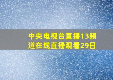 中央电视台直播13频道在线直播观看29日