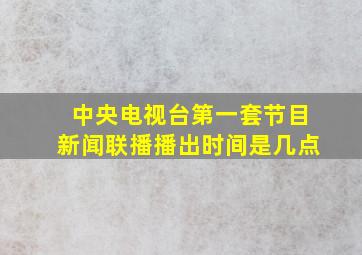 中央电视台第一套节目新闻联播播出时间是几点