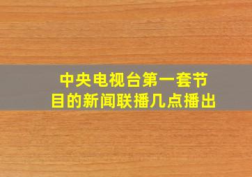 中央电视台第一套节目的新闻联播几点播出