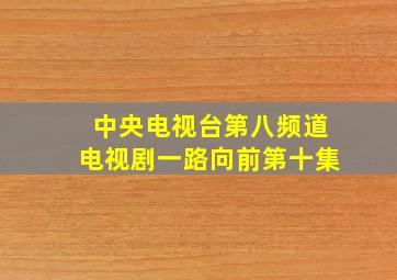 中央电视台第八频道电视剧一路向前第十集