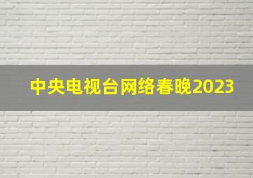 中央电视台网络春晚2023