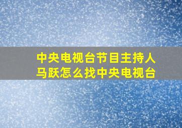 中央电视台节目主持人马跃怎么找中央电视台