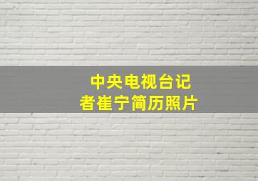 中央电视台记者崔宁简历照片