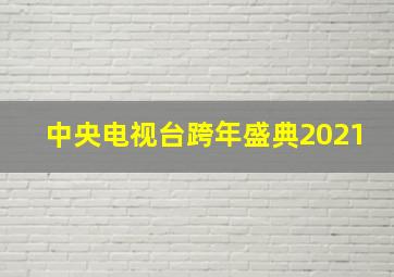 中央电视台跨年盛典2021