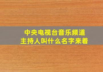 中央电视台音乐频道主持人叫什么名字来着