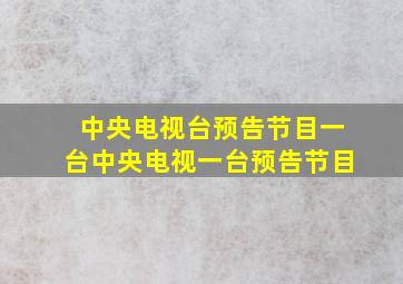 中央电视台预告节目一台中央电视一台预告节目