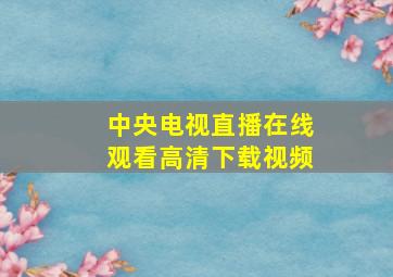 中央电视直播在线观看高清下载视频