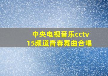 中央电视音乐cctv15频道青春舞曲合唱