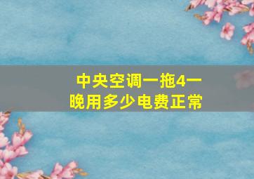 中央空调一拖4一晚用多少电费正常