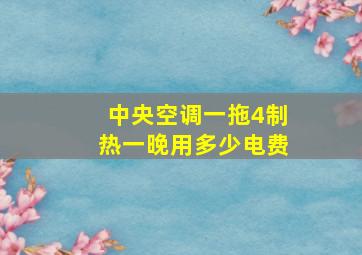 中央空调一拖4制热一晚用多少电费