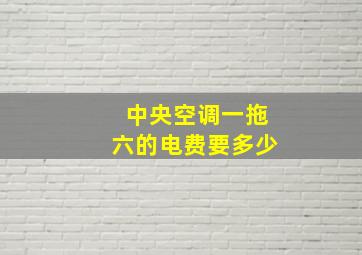 中央空调一拖六的电费要多少