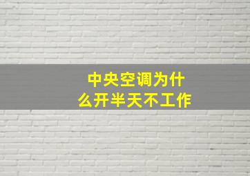 中央空调为什么开半天不工作