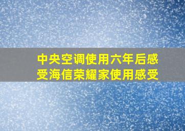 中央空调使用六年后感受海信荣耀家使用感受