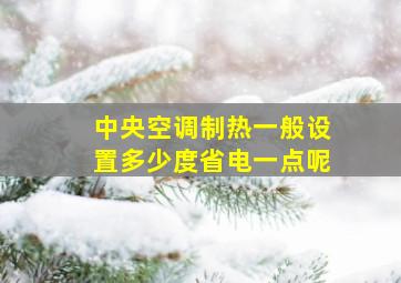 中央空调制热一般设置多少度省电一点呢