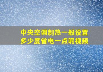 中央空调制热一般设置多少度省电一点呢视频