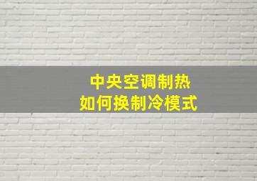 中央空调制热如何换制冷模式