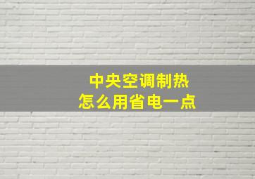 中央空调制热怎么用省电一点