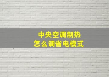 中央空调制热怎么调省电模式