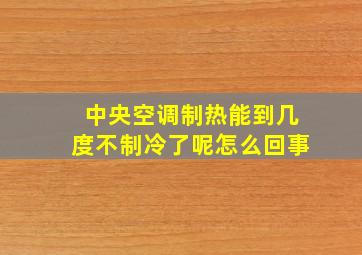 中央空调制热能到几度不制冷了呢怎么回事