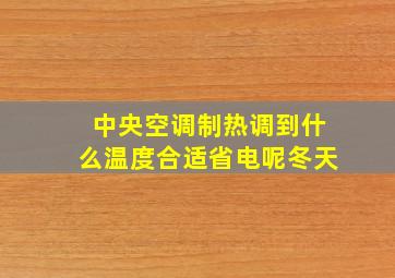 中央空调制热调到什么温度合适省电呢冬天