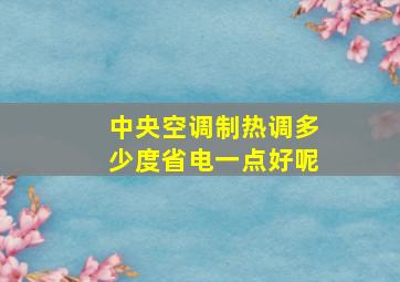 中央空调制热调多少度省电一点好呢