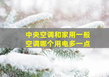 中央空调和家用一般空调哪个用电多一点