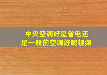 中央空调好是省电还是一般的空调好呢视频