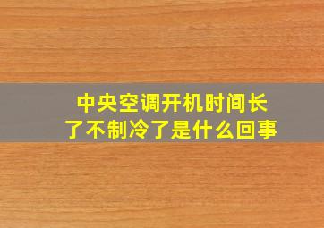 中央空调开机时间长了不制冷了是什么回事