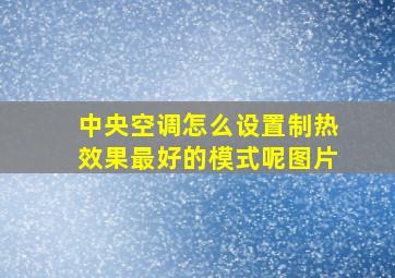 中央空调怎么设置制热效果最好的模式呢图片