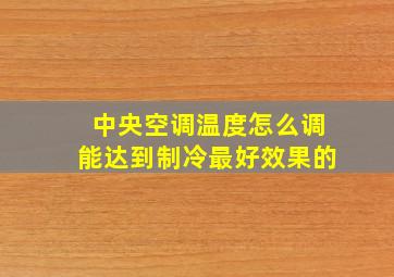 中央空调温度怎么调能达到制冷最好效果的