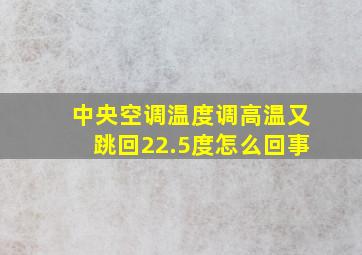 中央空调温度调高温又跳回22.5度怎么回事