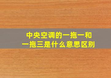 中央空调的一拖一和一拖三是什么意思区别