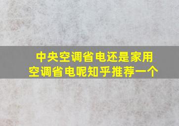 中央空调省电还是家用空调省电呢知乎推荐一个