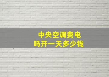 中央空调费电吗开一天多少钱