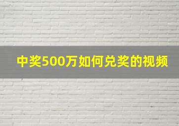 中奖500万如何兑奖的视频