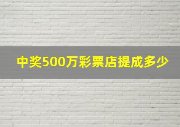 中奖500万彩票店提成多少