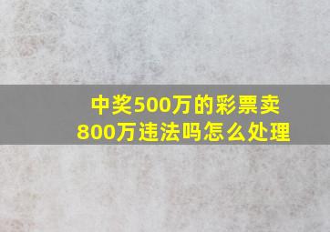 中奖500万的彩票卖800万违法吗怎么处理