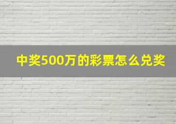 中奖500万的彩票怎么兑奖