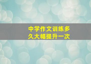 中学作文训练多久大幅提升一次