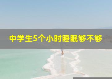 中学生5个小时睡眠够不够