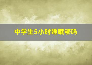 中学生5小时睡眠够吗