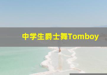 中学生爵士舞Tomboy